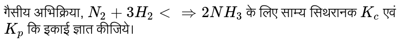 गैसीय अभिक्रिया, `N_(2) + 3H_(2) ltimplies 2NH_(3)` के लिए साम्य सिथरानक `K_( c)` एवं `K_(p)` कि इकाई ज्ञात कीजिये। 