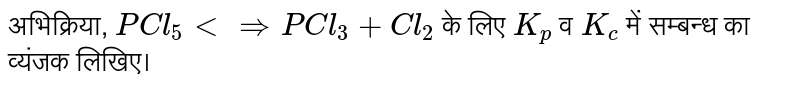 अभिक्रिया, `PCl_(5) ltimplies PCl_(3) + Cl_(2)` के लिए `K_(p)` व `K_( c)` में सम्बन्ध का व्यंजक लिखिए। 