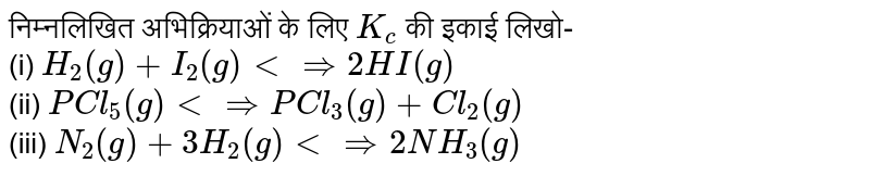निम्नलिखित अभिक्रियाओं के लिए `K_( c)` की इकाई लिखो- <br> (i) `H_(2)(g) + I_(2)(g) ltimplies 2HI(g)` <br> (ii) `PCl_(5)(g) ltimplies PCl_(3)(g) + Cl_(2)(g)` <br> (iii) `N_(2)(g) + 3H_(2)(g) ltimplies 2NH_(3)(g)` 