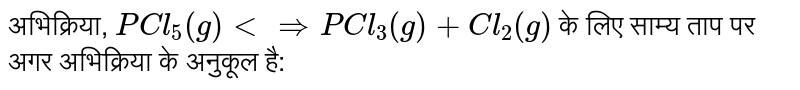 अभिक्रिया, `PCl_(5)(g) ltimplies PCl_(3)(g) + Cl_(2)(g)` के लिए साम्य ताप पर अगर अभिक्रिया के अनुकूल है: 