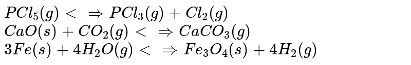 निम्नलिखित में से प्रत्येक साम्य में जब आयतन बढ़ाकर दाब कम किया जाता है, तब बतलाइये की अभिक्रिया के उत्पादों के मोलों की संख्या बढ़ती है या घटती है या समान रहती है? <br> (a) `PCl_(5)(g) ltimplies PCl_(3)(g) + Cl_(2)(g)` <br> (b) `CaO(s)  + CO_(2)(g) ltimplies CaCO_(3)(g)` <br> ( c) `3Fe(s) +4H_(2)O(g)  ltimplies Fe_(3)O_(4)(g) + 4H_(2)(g)`