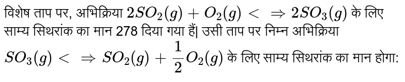 विशेष ताप पर, अभिक्रिया `2SO_(2)(g) + O_(2)(g) ltimplies 2SO_(3)(g)` के लिए साम्य सिथरांक का मान 278 दिया गया हैं| उसी ताप पर निम्न अभिक्रिया `SO_(3)(g) ltimplies SO_(2)(g) + 1/2O_(2)(g)` के लिए साम्य सिथरांक का मान होगा: 