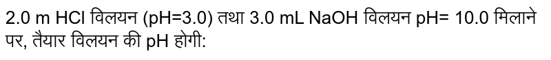 2.0 m HCl विलयन (pH=3.0) तथा 3.0 mL NaOH विलयन pH= 10.0 मिलाने पर, तैयार विलयन की pH होगी: 