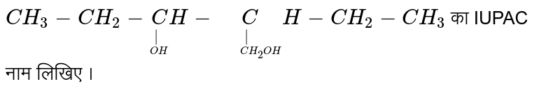 `CH_3-CH_2-undersetunderset(OH)|CH-undersetunderset("     " CH_2OH)|CH-CH_2-CH_3` का IUPAC नाम लिखिए ।