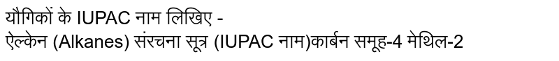 यौगिकों के IUPAC नाम लिखिए - <br> ऐल्केन (Alkanes) संरचना सूत्र (IUPAC नाम)कार्बन समूह-4 मेथिल-2
