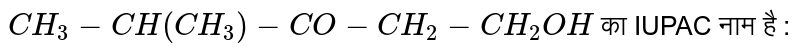 `CH_3-CH(CH_3)-CO-CH_2-CH_2OH` का IUPAC नाम है :