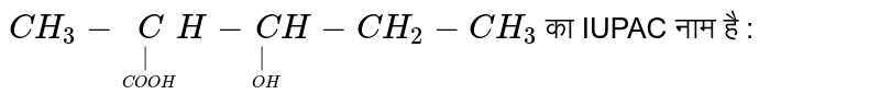 `CH_3-undersetunderset("  " COOH)|CH-undersetunderset(" " OH)|CH-CH_2-CH_3`  का IUPAC नाम है :