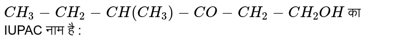 `CH_3-CH_2-CH(CH_3)-CO-CH_2-CH_2OH` का IUPAC नाम है :