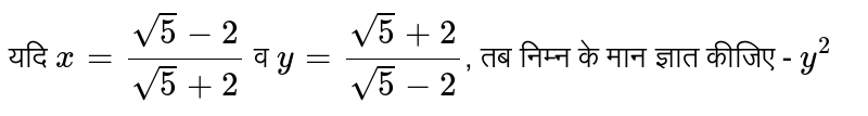 यदि `x = (sqrt(5)-2)/(sqrt(5)+2)` व `y=(sqrt(5)+2)/(sqrt(5)-2)`,  तब निम्न के मान ज्ञात कीजिए -  `y^(2)`