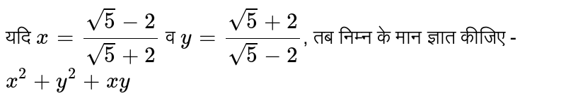 यदि `x = (sqrt(5)-2)/(sqrt(5)+2)` व `y=(sqrt(5)+2)/(sqrt(5)-2)`,  तब निम्न के मान ज्ञात कीजिए - `x^(2)+y^(2)+xy`