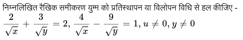 निम्नलिखित रैखिक समीकरण युग्म को प्रतिस्थापन या विलोपन विधि से हल कीजिए - <br> `(2)/(sqrtx)+(3)/(sqrty)=2, (4)/(sqrtx)-(9)/(sqrty)=1, u ne 0, y ne 0`