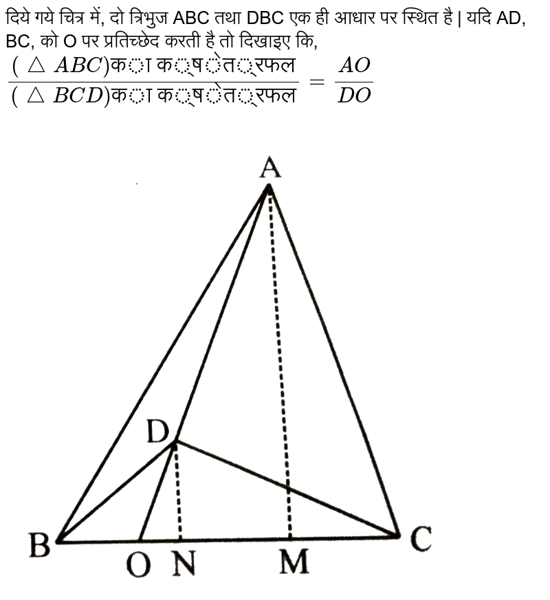 दिये गये चित्र में, दो त्रिभुज ABC तथा DBC एक  ही आधार पर स्थित है | यदि AD, BC, को O पर प्रतिच्छेद करती है तो दिखाइए कि,  <br> `((triangle ABC)"का क्षेत्रफल")/((triangle BCD)"का क्षेत्रफल") = (AO)/(DO)` <br> <img src="https://d10lpgp6xz60nq.cloudfront.net/physics_images/BLJ_HIN_MAT_X_C07_SLV_057_Q01.png" width="80%"> 