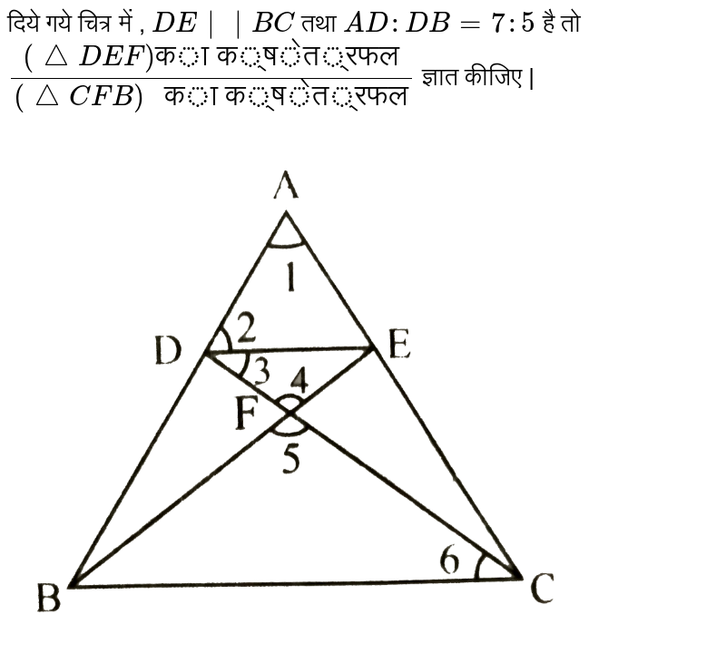 दिये गये चित्र में , `DE ||BC` तथा `AD : DB = 7 :5` है तो <br> `((triangle DEF)"का क्षेत्रफल")/((triangle CFB)" का क्षेत्रफल")`  ज्ञात कीजिए |  <br> <img src="https://d10lpgp6xz60nq.cloudfront.net/physics_images/BLJ_HIN_MAT_X_C07_SLV_063_Q01.png" width="80%"> 