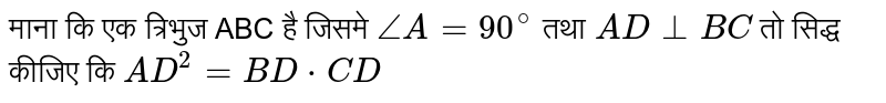 माना कि एक त्रिभुज ABC है जिसमे `angleA = 90^(@)` तथा `AD bot BC` तो सिद्ध कीजिए कि `AD^(2) = BD*CD` 