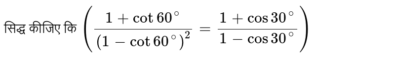 सिद्ध कीजिए कि `((1+cot 60^(@))/(1-cot60^(@))^(2)=(1+cos 30^(@))/(1-cos30^(@)))`