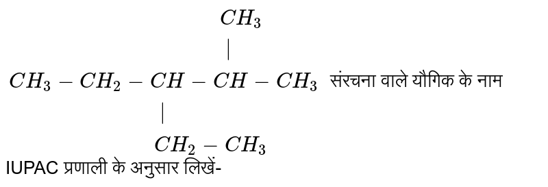 `{:("                                   "CH_3),("                                    "|),(CH_3-CH_2-CH-CH-CH_3),("                        "|),("                       "CH_2-CH_3):}`  संरचना वाले यौगिक के नाम IUPAC प्रणाली के अनुसार लिखें-