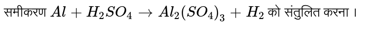 समीकरण `Al + H_(2)SO_(4) rarr Al_(2)(SO_(4))_(3) + H_(2)`   को संतुलित करना ।