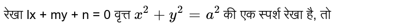 रेखा lx + my + n = 0 वृत्त `x^(2)+y^(2)=a^(2)` की एक स्पर्श रेखा है, तो 