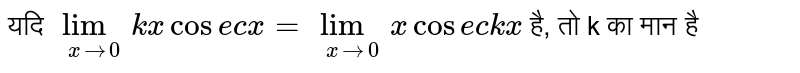 यदि `underset (x rarr 0) lim kx cosec x = underset(x rarr 0) lim x cosec kx`  है, तो  k का मान है 