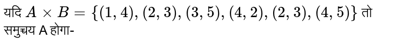 यदि `Axx B={(1,4),(2,3),(3,5),(4,2),(2,3),(4,5)}` तो समुचयेह A होगा-