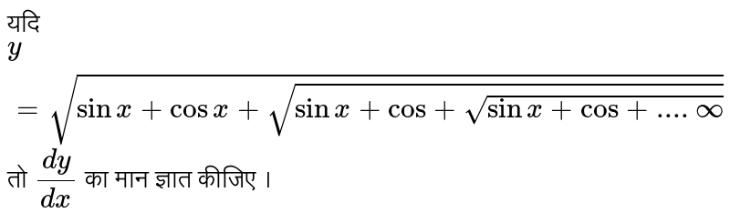 यदि ` y = sqrt( sin x + cos x + sqrt(sin x + cos + sqrt( sin x + cos + ....oo)))`   तो `(dy)/(dx)`  का मान ज्ञात कीजिए । 