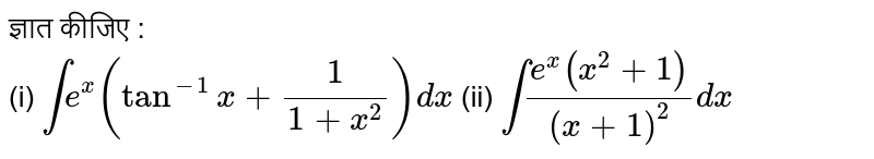 ज्ञात कीजिए : <br> (i) `int e^(x) (tan^(-1)x+1/(1+x^(2))) dx`  (ii) `int (e^(x)(x^(2)+1))/((x+1)^(2)) dx`