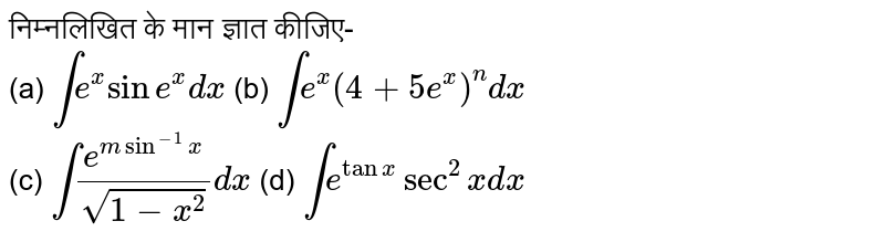 निम्नलिखित के मान ज्ञात कीजिए- <br> (a) `int e^(x) sin e^(x) dx` (b) `int e^(x) (4+5e^(x))^(n) dx` <br> (c) `int (e^(m sin^(-1)x))/sqrt(1-x^(2)) dx` (d) `int e^(tan x) sec^(2) x dx`