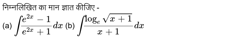 निम्नलिखित का मान ज्ञात कीजिए -  <br> (a) `int (e^(2x)-1)/(e^(2x)+1) dx` (b) `int (log_(e) sqrt(x+1))/(x+1) dx`