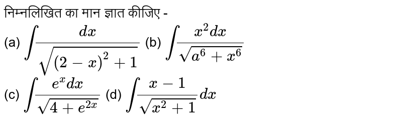 निम्नलिखित का मान ज्ञात कीजिए -  <br> (a) `int (dx)/sqrt((2-x)^(2)+1)` (b) `int (x^(2) dx)/sqrt(a^(6)+x^(6))` <br> (c) `int (e^(x) dx)/sqrt(4+e^(2x))` (d) `int (x-1)/sqrt(x^(2)+1) dx`
