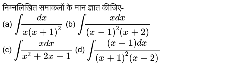निम्नलिखित समाकलों के मान ज्ञात कीजिए-  <br> (a) `int (dx)/(x(x+1)^(2))` (b) `int (x dx)/((x-1)^(2) (x+2))` <br> (c) `int (x dx)/(x^(2)+2x+1)` (d) `int ((x+1) dx)/((x+1)^(2)(x-2))`