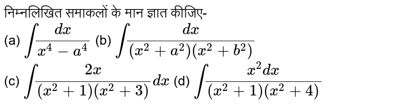 निम्नलिखित समाकलों के मान ज्ञात कीजिए-  <br>   (a) `int (dx)/(x^(4) - a^(4))` (b) `int (dx)/((x^(2) + a^(2)) (x^(2) + b^(2)))` <br> (c) `int (2x)/((x^(2) + 1) (x^(2) + 3)) dx` (d) `int(x^(2) dx)/((x^(2) + 1) (x^(2) + 4))`