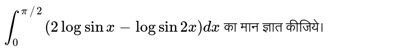 `int_(0)^(pi//2) (2 log sin x- log sin 2x) dx` का मान ज्ञात कीजिये।  
