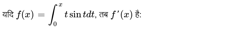 यदि `f(x) = int_(0)^(x) t sin t dt`, तब `f' (x)` है: 