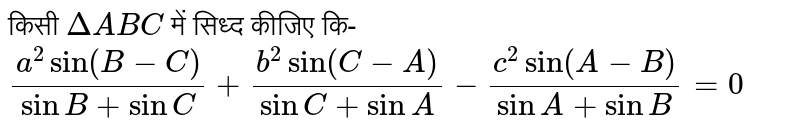 किसी `Delta ABC`  में सिध्द कीजिए कि-  <br> `(a^(2)sin(B-C))/(sinB+sinC)+ (b^(2) sin (C-A))/(sinC+sinA) -(c^(2) sin(A-B))/(sinA+sinB)=0`