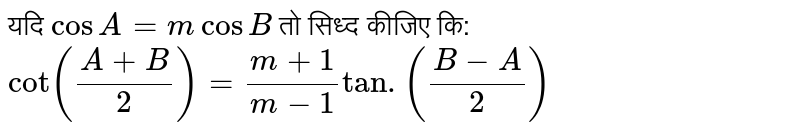 यदि `cos A =  m cos B`  तो सिध्द  कीजिए कि:  <br> ` cot ((A+B)/(2)) = (m+1)/(m-1) tan  .((B-A)/(2))`