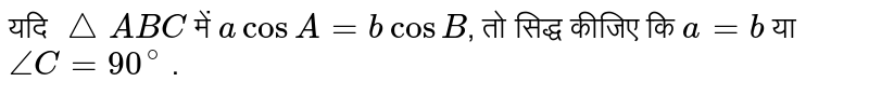 यदि `triangle ABC` में `a cos A = b cos B`, तो सिद्ध कीजिए कि `a = b` या `angle C = 90^(@)` . 