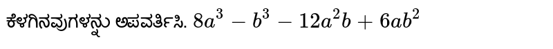 ಕೆಳಗಿನವುಗಳನ್ನು ಅಪವರ್ತಿಸಿ. 
`8a^3 - b^3 -12a^2b + 6ab^2`