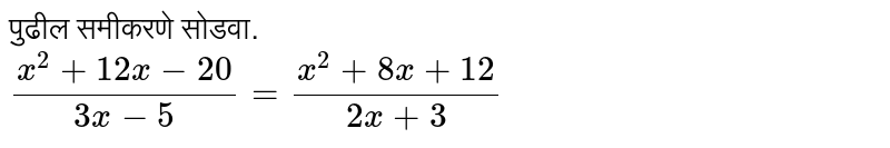 पुढील समीकरणे सोडवा. <br> `(x^(2) +12x-20)/(3x-5) =(x^(2)+8x+12)/(2x+3)`