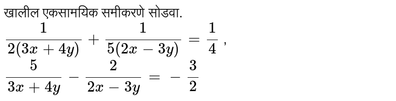 खालील एकसामयिक समीकरणे सोडवा. <br> `1/(2(3x+4y)) + 1/(5(2x-3y)) = 1/4` , `5/(3x+4y) - 2/(2x-3y) = -3/2`