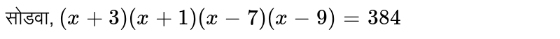 सोडवा, `( x + 3 ) ( x + 1 ) ( x -  7 ) ( x - 9 ) = 384`