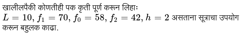खालीलपैकी कोणतीही पक कृती पूर्ण करून लिहाः <br> `L = 10 , f_(1) = 70, f_(0) = 58, f_(2) = 42 , h = 2` असताना सूत्राचा उपयोग करून बहुलक काढा.