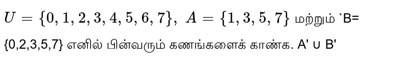 `U={0,1,2,3,4,5,6,7},` `A={1,3,5,7}` மற்றும் `B={0,2,3,5,7}  எனில்‌ பின்வரும்‌ கணங்களைக்‌ காண்க. A' ∪ B'

