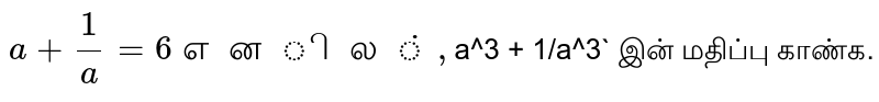 `a + 1/a = 6 எனில், `a^3 + 1/a^3` இன் மதிப்பு காண்க.