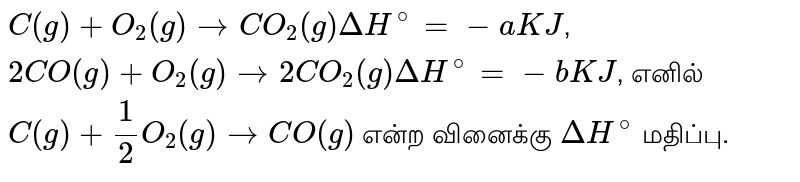 `C(g) + O_2(g) rightarrow CO_2(g) Delta H^@ = -a KJ`, `2 CO(g) + O_2(g) rightarrow 2CO_2(g) Delta H^@ = -b KJ`, எனில் `C(g) + frac {1}{2} O_2(g) rightarrow CO(g)` என்ற வினைக்கு `Delta H^@` மதிப்பு.