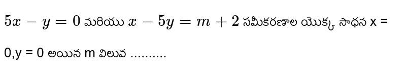 `5x - y = 0` మరియు `x - 5y = m + 2`
సమీకరణాల యొక్క సాధన x = 0,y = 0 అయిన
m విలువ ..........