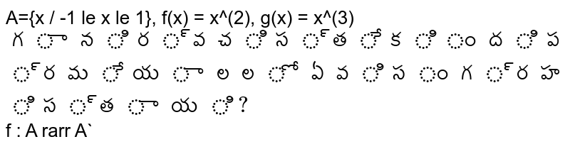 A={x / -1 le x le 1}, f(x) = x^(2), g(x) = x^(3)` గా నిర్వచిస్తే కింది ప్రమేయాలలో ఏవి సంగ్రహిస్తాయి? `f : A rarr A`