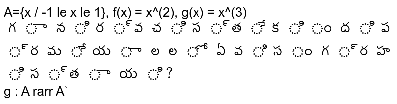 A={x / -1 le x le 1}, f(x) = x^(2), g(x) = x^(3)` గా నిర్వచిస్తే కింది ప్రమేయాలలో ఏవి సంగ్రహిస్తాయి? `g : A rarr A`