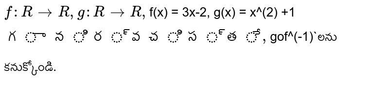 `f : R rarr R, g: R rarr R, `f(x) = 3x-2, g(x) = x^(2) +1` గా నిర్వచిస్తే , `gof^(-1)`లను కనుక్కోండి.