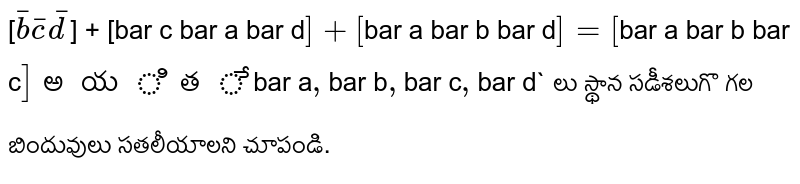 [`bar b bar c bar d`] + [``bar c bar a bar d`] + [`bar a bar b bar d`]
= [`bar a bar b bar c`]అయితే `bar a`,`bar b`,`bar c`, `bar d` లు స్థాన సడీశలుగొ
గల బిందువులు సతలీయాలని చూపండి.