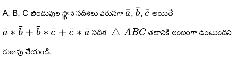 
A, B, C బిందువుల స్థాన సదిశలు వరుసగా `bar a`, `bar b`, `bar c`
అయితే `bar a ** bar b + bar b ** bar c + bar c **bar a` సదిశ `triangle ABC` తలానికి
లంబంగా ఉంటుందని రుజువు చేయండి.